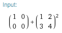 input: MatrixPower[{{0,0},{0,0}}+{{1,2},{3,4}},2]
